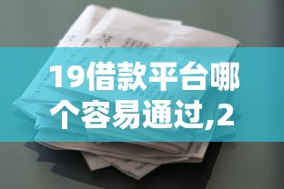 19借款平台哪个容易通过,2024年花户能下来的网贷