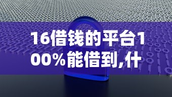 16借钱的平台100%能借到,什么借款不看征信不看大数据