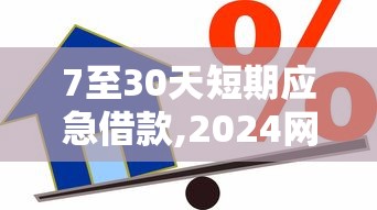 7至30天短期应急借款,2024网贷款平台哪一个好借钱的