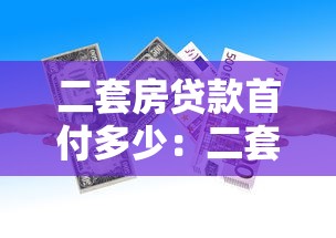 二套房贷款首付多少：二套房最低首付比例是多少