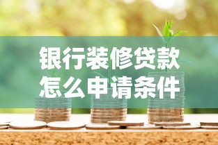 银行装修贷款怎么申请条件：申请银行装修贷需要满足哪些要求