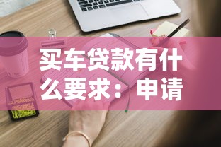 买车贷款有什么要求：申请车贷需要满足哪些基本条件