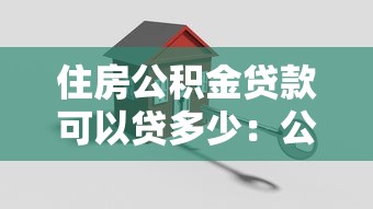 住房公积金贷款可以贷多少：公积金贷款额度最高能有多少