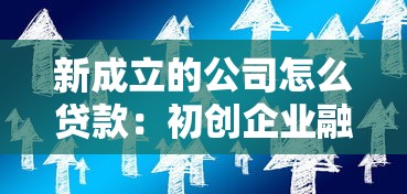 新成立的公司怎么贷款：初创企业融资贷款途径有哪些