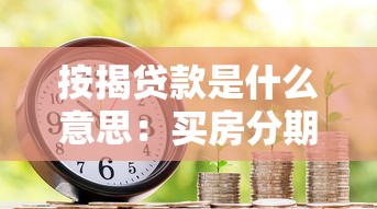 按揭贷款是什么意思：买房分期付款如何操作