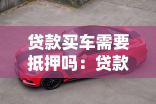 贷款买车需要抵押吗：贷款购车必须提供抵押物吗