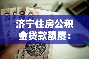 济宁住房公积金贷款额度：济宁公积金最高可贷多少万