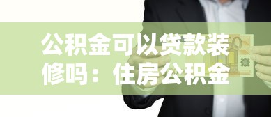 公积金可以贷款装修吗：住房公积金能否用于房屋装修贷款