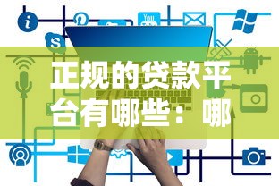 正规的贷款平台有哪些：哪些贷款平台安全可靠