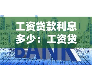 工资贷款利息多少：工资贷款年利率一般是多少？