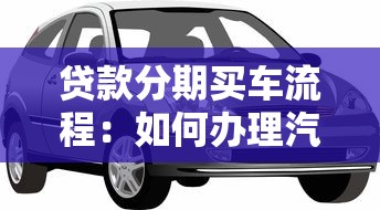 贷款分期买车流程：如何办理汽车分期贷款手续