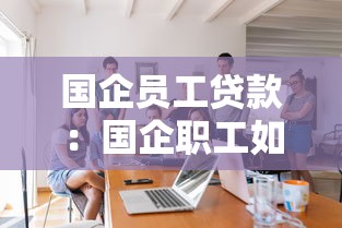 国企员工贷款：国企职工如何申请低息贷款