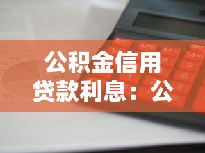 公积金信用贷款利息：公积金贷款与信用贷款利率相差多少