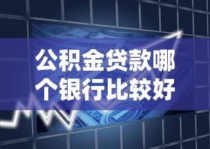 公积金贷款哪个银行比较好：2025年哪些银行公积金贷款最优惠