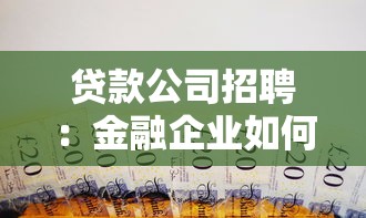 贷款公司招聘：金融企业如何招募优秀人才