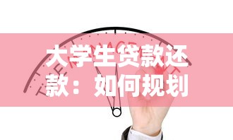 大学生贷款还款：如何规划学业贷款的偿还计划