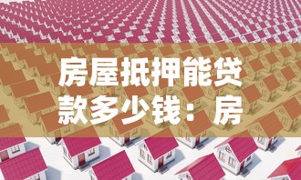 房屋抵押能贷款多少钱：房产抵押贷款额度如何计算