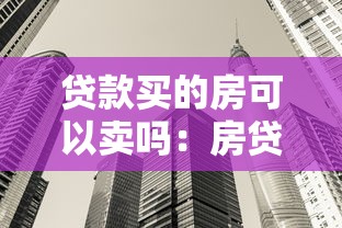 贷款买的房可以卖吗：房贷未还清能否出售房产