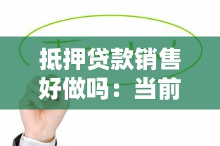 抵押贷款销售好做吗：当前抵押贷款销售市场前景如何