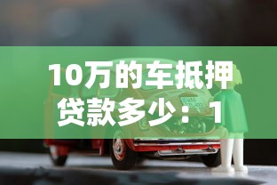 10万的车抵押贷款多少：10万元车抵押贷款月供怎么算
