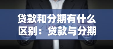 贷款和分期有什么区别：贷款与分期差别是什么