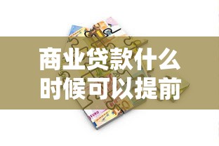 商业贷款什么时候可以提前还款：商业贷款提前还款最佳时机是何时