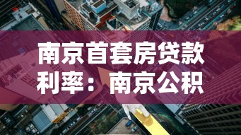 南京首套房贷款利率：南京公积金首套房利率最新调整多少