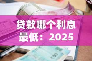 贷款哪个利息最低：2025年哪种贷款最省钱