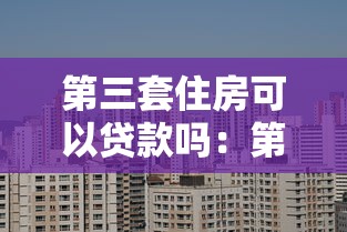 第三套住房可以贷款吗：第三套房贷款政策有哪些限制