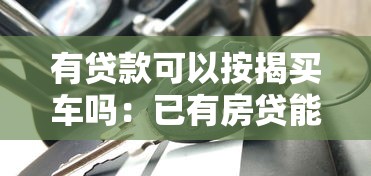 有贷款可以按揭买车吗：已有房贷能否申请车贷