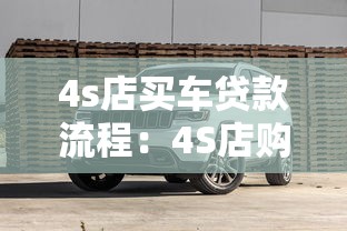 4s店买车贷款流程：4S店购车分期手续如何办理