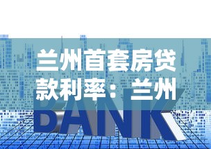 兰州首套房贷款利率：兰州首套房贷利率最新政策是什么