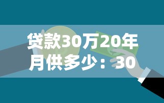 贷款30万20年月供多少：30万贷20年每月需还多少钱