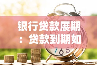 银行贷款展期：贷款到期如何申请延期还款