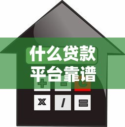什么贷款平台靠谱：2025年哪些借贷渠道安全可靠