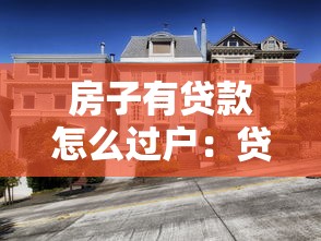 房子有贷款怎么过户：贷款未清的房产如何办理过户手续