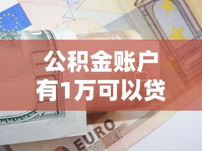 公积金账户有1万可以贷款多少：公积金余额1万最高可贷多少款