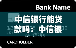 中信银行能贷款吗：中信银行贷款条件有哪些