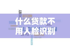 什么贷款不用人脸识别：哪些贷款无需刷脸验证