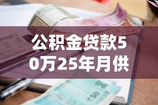 公积金贷款50万25年月供多少：50万公积金贷25年每月还多少钱