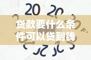 贷款要什么条件可以贷到钱：申请贷款需要满足哪些基本条件