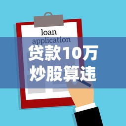 贷款10万炒股算违法吗：贷款炒股十万会面临法律风险吗