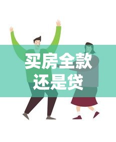 买房全款还是贷款好：购房资金如何规划更划算