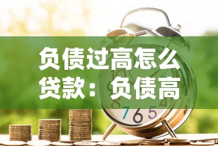 负债过高怎么贷款：负债高如何成功申请贷款