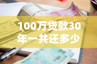 100万贷款30年一共还多少：百万房贷三十年总还款额是多少
