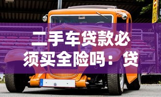 二手车贷款必须买全险吗：贷款买二手车必须买全险吗