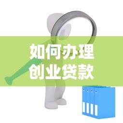 如何办理创业贷款：创业贷款申请流程及条件详解