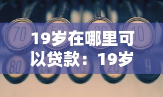 19岁在哪里可以贷款：19岁有哪些正规借贷渠道