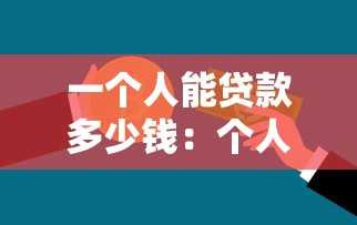 一个人能贷款多少钱：个人贷款额度上限是多少