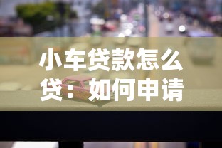 小车贷款怎么贷：如何申请汽车贷款最划算